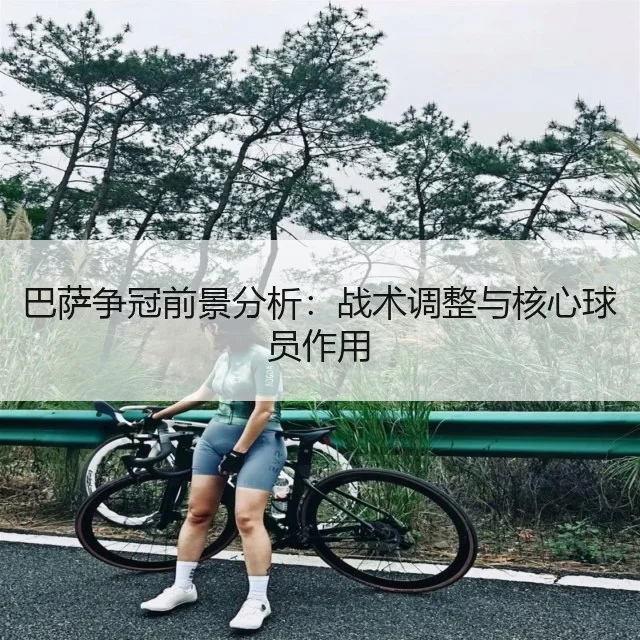 巴萨争冠前景分析:战术调整与核心球员作用