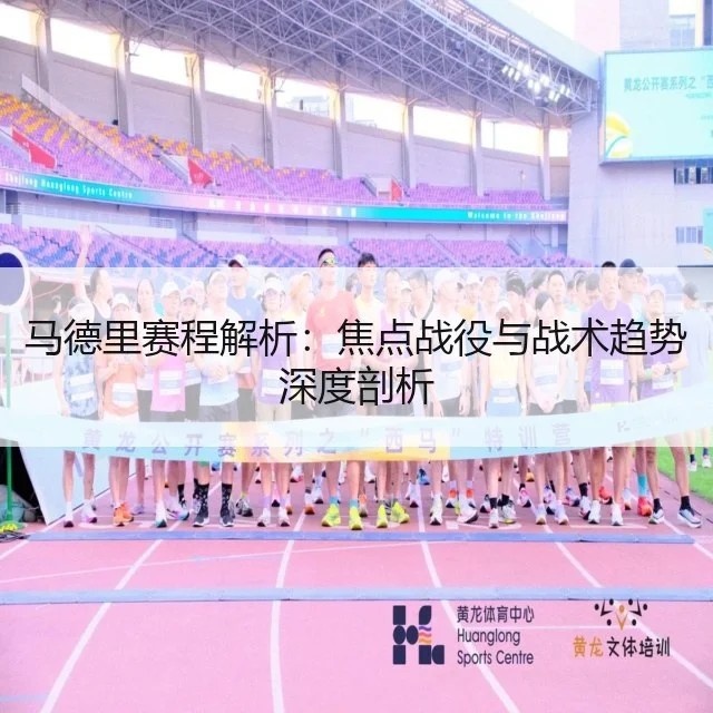 马德里赛程解析：焦点战役与战术趋势深度剖析