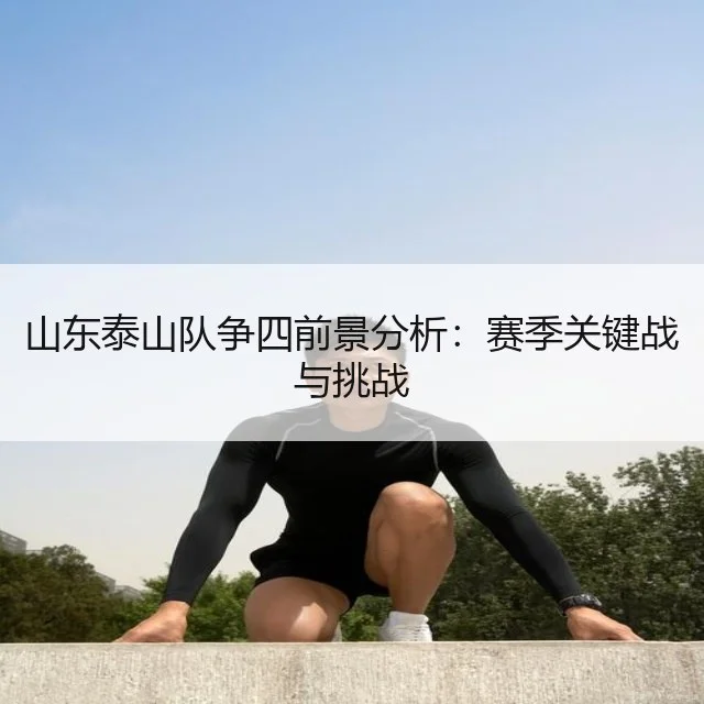山东泰山队争四前景分析：赛季关键战与挑战